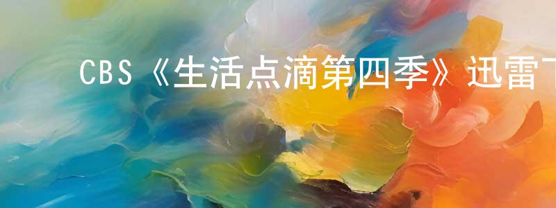 影视迷常振明的个人博客,CBS《生活点滴第四季》迅雷下载/在线观看/百度云-都市/情感-美剧天堂